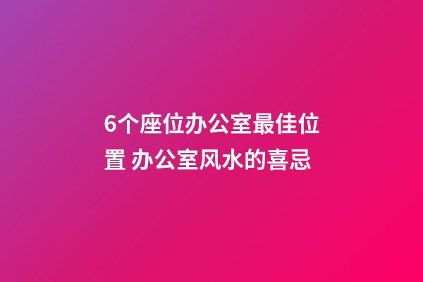 6个座位办公室最佳位置 办公室风水的喜忌